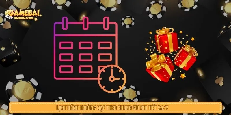 Lịch trình thưởng nạp theo khung giờ chi tiết 24/7