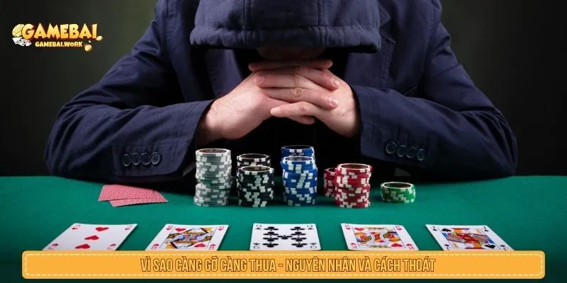 Vì Sao Càng Gỡ Càng Thua? Nguyên Nhân Và Cách Thoát Vì sao càng gỡ càng thua